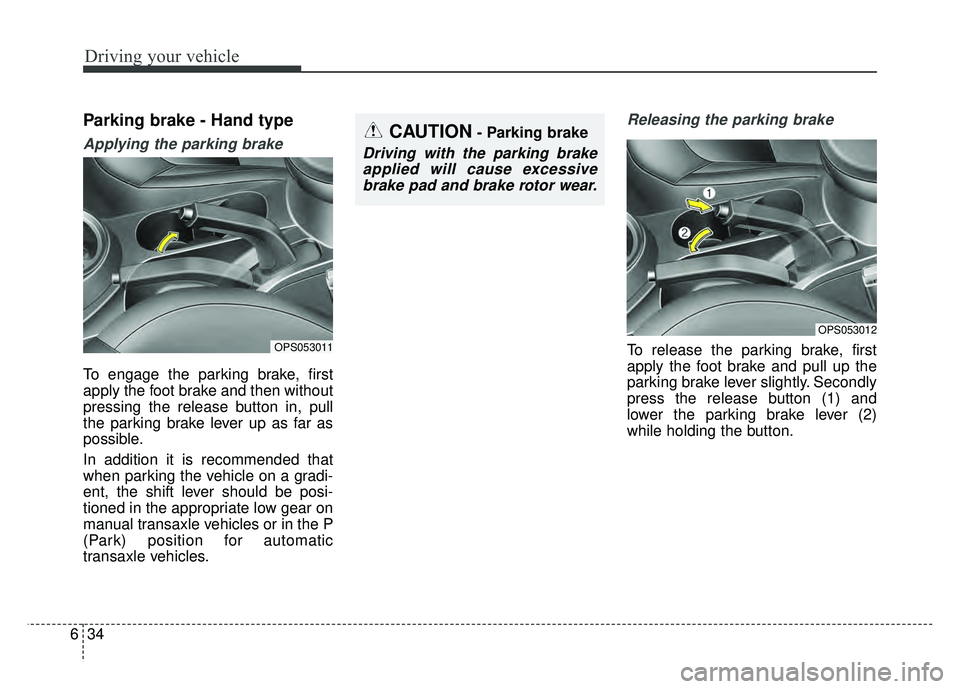 KIA SOUL 2017  Owners Manual Driving your vehicle
34
6
Parking brake - Hand type
Applying the parking brake
To engage the parking brake, first
apply the foot brake and then without
pressing the release button in, pull
the parking