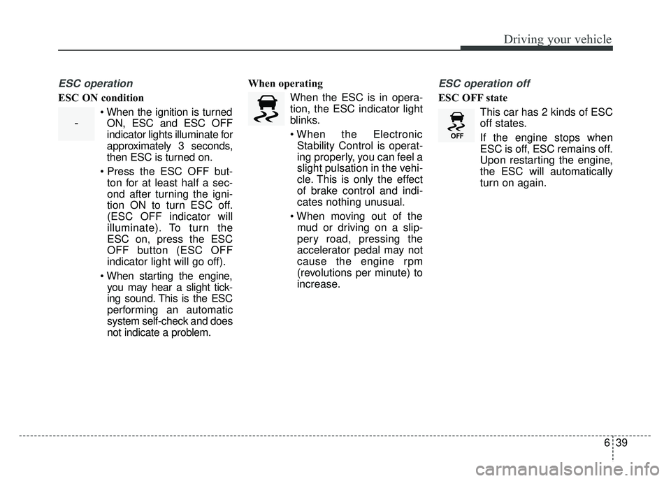 KIA SOUL 2017  Owners Manual 639
Driving your vehicle
ESC operation
ESC ON condition When the ignition is turnedON, ESC and ESC OFF
indicator lights illuminate for
approximately 3 seconds,
then ESC is turned on.
 ton for at least