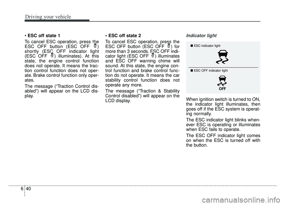 KIA SOUL 2017  Owners Manual Driving your vehicle
40
6
 ESC off state 1
To cancel ESC operation, press the
ESC OFF button (ESC OFF  )
shortly (ESC OFF indicator light
(ESC OFF  ) illuminates). At this
state, the engine control fu