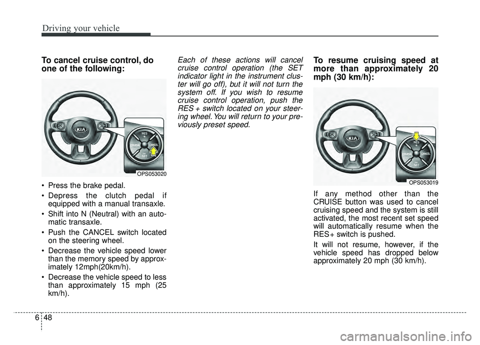 KIA SOUL 2017  Owners Manual Driving your vehicle
48
6
To cancel cruise control, do
one of the following:
 Press the brake pedal.
 Depress the clutch pedal if
equipped with a manual transaxle.
 Shift into N (Neutral) with an auto