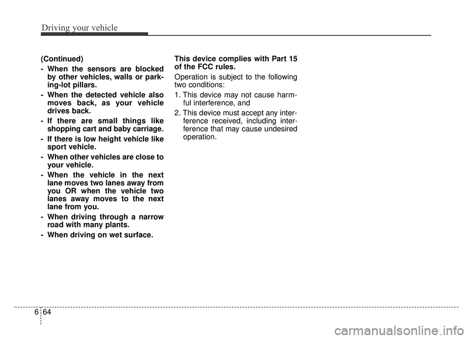 KIA SOUL 2017  Owners Manual Driving your vehicle
64
6
(Continued)
- When the sensors are blocked
by other vehicles, walls or park-
ing-lot pillars.
- When the detected vehicle also moves back, as your vehicle
drives back.
- If t