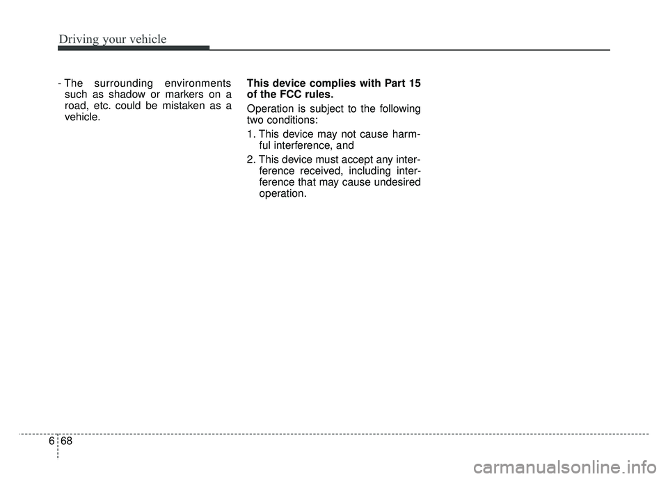 KIA SOUL 2017  Owners Manual Driving your vehicle
68
6
- The  surrounding  environments
such as shadow or markers on a
road, etc. could be mistaken as a
vehicle. This device complies with Part 15
of the FCC rules.
Operation is su