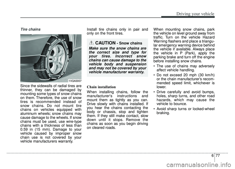 KIA SOUL 2017  Owners Manual 677
Driving your vehicle
Tire chains 
Since the sidewalls of radial tires are
thinner, they can be damaged by
mounting some types of snow chains
on them. Therefore, the use of snow
tires is recommende