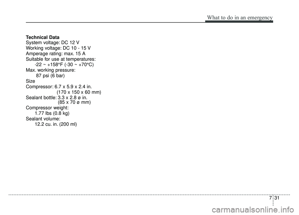 KIA SOUL 2017  Owners Manual 731
What to do in an emergency
Technical Data
System voltage: DC 12 V
Working voltage: DC 10 - 15 V
Amperage rating: max. 15 A
Suitable for use at temperatures:-22 ~ +158°F (-30 ~ +70°C)
Max. workin