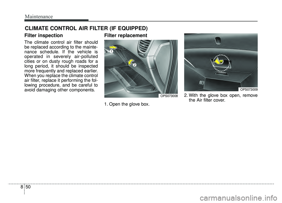 KIA SOUL 2017  Owners Manual Maintenance
50
8
CLIMATE CONTROL AIR FILTER (IF EQUIPPED)
Filter inspection
The climate control air filter should
be replaced according to the mainte-
nance schedule. If the vehicle is
operated in sev