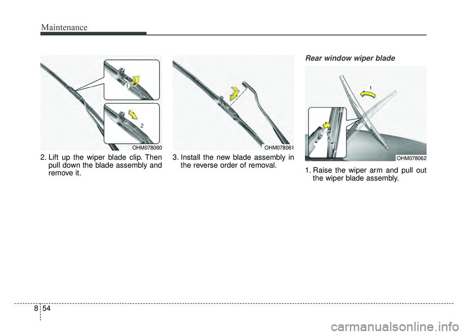 KIA SOUL 2017  Owners Manual Maintenance
54
8
2. Lift up the wiper blade clip. Then
pull down the blade assembly and
remove it. 3. Install the new blade assembly in
the reverse order of removal.
Rear window wiper blade 
1. Raise 