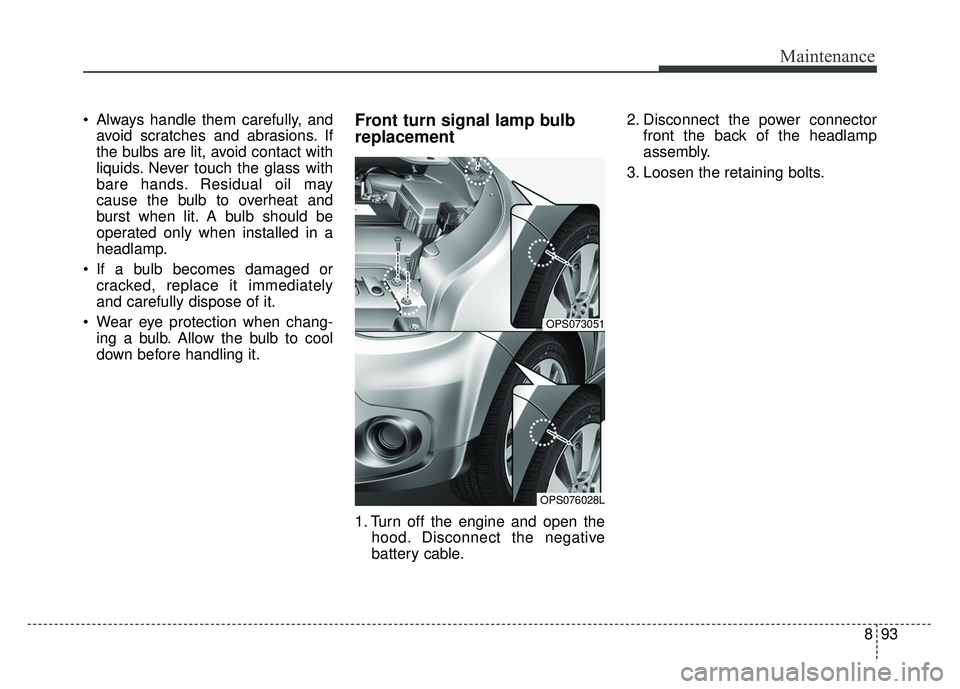 KIA SOUL 2017  Owners Manual 893
Maintenance
 Always handle them carefully, andavoid scratches and abrasions. If
the bulbs are lit, avoid contact with
liquids. Never touch the glass with
bare hands. Residual oil may
cause the bul