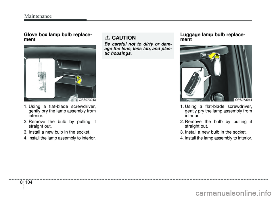 KIA SOUL 2017  Owners Manual Maintenance
104
8
Glove box lamp bulb replace-
ment 
1. Using a flat-blade screwdriver,
gently pry the lamp assembly from
interior.
2. Remove the bulb by pulling it straight out.
3. Install a new bulb
