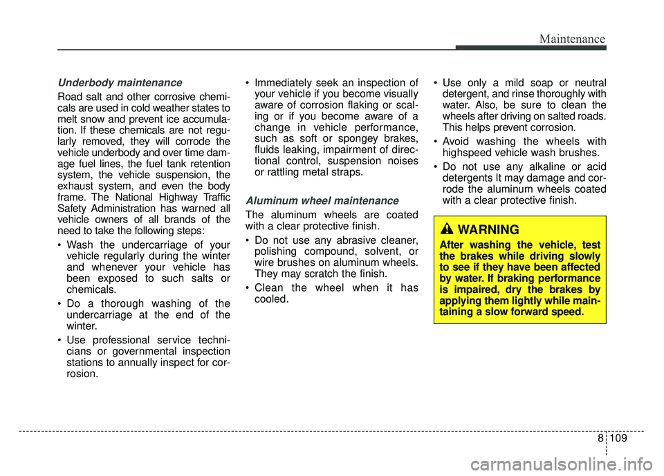 KIA SOUL 2017 Owners Manual 8109
Maintenance
Underbody maintenance
Road salt and other corrosive chemi-
cals are used in cold weather states to
melt snow and prevent ice accumula-
tion. If these chemicals are not regu-
larly rem KIA SOUL 2017 Owners Manual 8109
Maintenance
Underbody maintenance
Road salt and other corrosive chemi-
cals are used in cold weather states to
melt snow and prevent ice accumula-
tion. If these chemicals are not regu-
larly rem