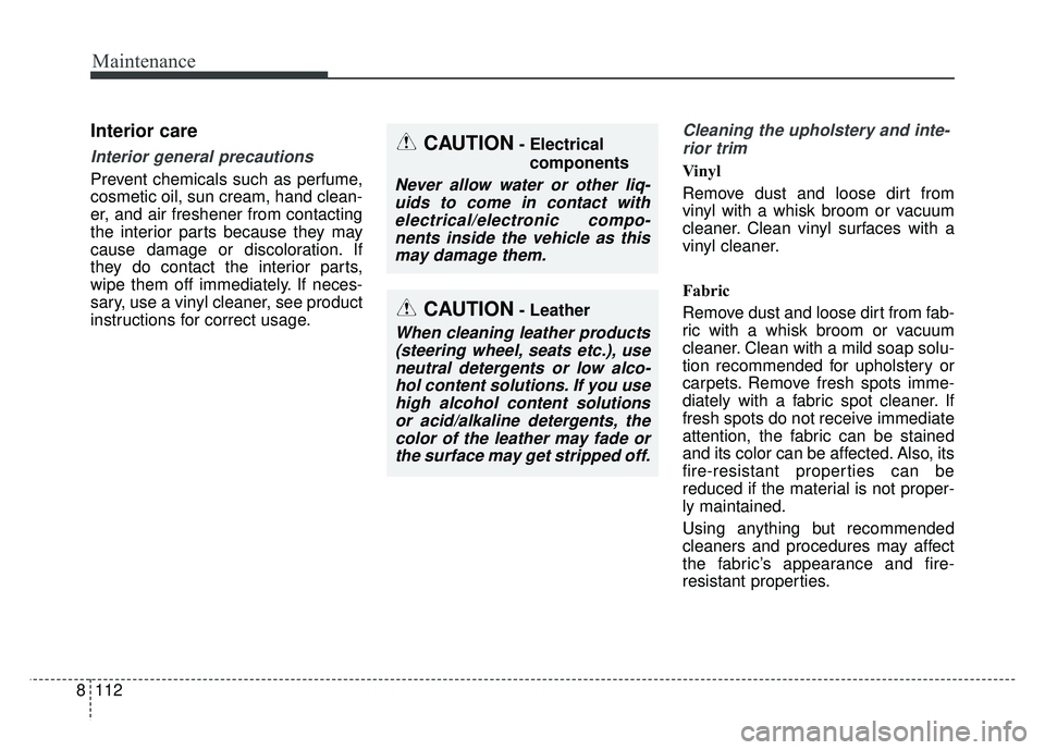 KIA SOUL 2017 Owners Manual Maintenance
112
8
Interior care
Interior general precautions
Prevent chemicals such as perfume,
cosmetic oil, sun cream, hand clean-
er, and air freshener from contacting
the interior parts because t KIA SOUL 2017 Owners Manual Maintenance
112
8
Interior care
Interior general precautions
Prevent chemicals such as perfume,
cosmetic oil, sun cream, hand clean-
er, and air freshener from contacting
the interior parts because t