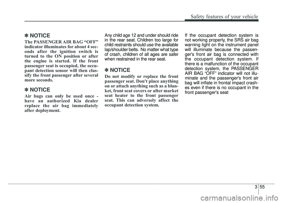 KIA SOUL 2017  Owners Manual 355
Safety features of your vehicle
✽
✽NOTICE
The PASSENGER AIR BAG “OFF”
indicator illuminates for about 4 sec-
onds after the ignition switch is
turned to the ON position or after
the engine