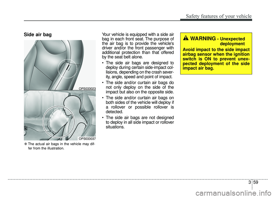 KIA SOUL 2017  Owners Manual 359
Safety features of your vehicle
Side air bagYour vehicle is equipped with a side air
bag in each front seat. The purpose of
the air bag is to provide the vehicles
driver and/or the front passenge