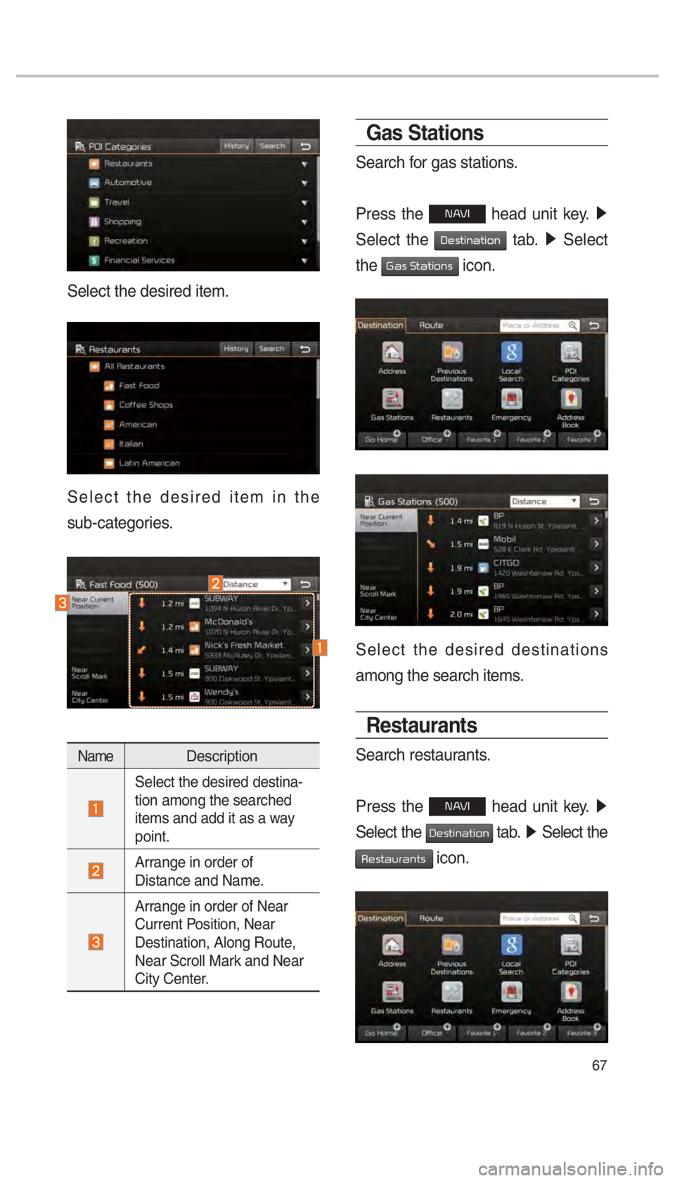 KIA SOUL 2017  Navigation System Quick Reference Guide 67
Select the desired item.
Select the desired item in the 
sub-categories.
NameDescription
 Select the desired destina-
tion among the searched 
items and add it as a way 
point.
 
Arrange in order o