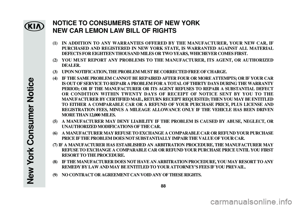 KIA SOUL 2017 Warranty and Consumer Information Guide 88New York Consumer Notice
(1)IN ADDITION TO ANY WARRANTIES OFFERED BY THE MANUFACTURER, YOUR NEW CAR, IF
PURCHASED AND REGISTERED IN NEW YORK STATE, IS WARRANTED AGAINST ALL MATERIAL
DEFECTS FOR EIGH KIA SOUL 2017 Warranty and Consumer Information Guide 88New York Consumer Notice
(1)IN ADDITION TO ANY WARRANTIES OFFERED BY THE MANUFACTURER, YOUR NEW CAR, IF
PURCHASED AND REGISTERED IN NEW YORK STATE, IS WARRANTED AGAINST ALL MATERIAL
DEFECTS FOR EIGH