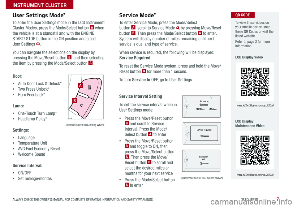KIA SOUL 2016  Features and Functions Guide 7
User Settings Mode*Service Mode*
To enter the User Settings mode in the LCD Instrument 
Cluster Modes, press the Mode/Select button A when 
the vehicle is at a standstill and with the ENGINE 
START/