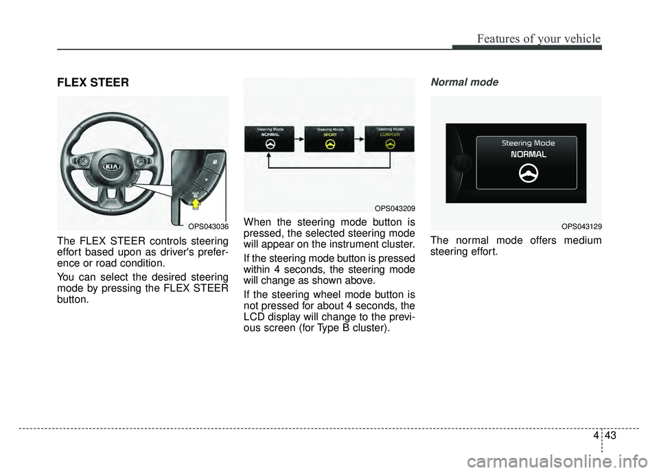 KIA SOUL 2015  Owners Manual 443
Features of your vehicle
FLEX STEER
The FLEX STEER controls steering
effort based upon as drivers prefer-
ence or road condition.
You can select the desired steering
mode by pressing the FLEX STE