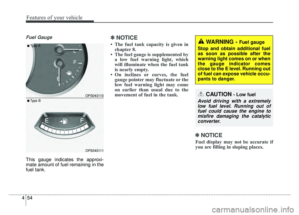 KIA SOUL 2015  Owners Manual Features of your vehicle
54
4
Fuel Gauge
This gauge indicates the approxi-
mate amount of fuel remaining in the
fuel tank.
✽ ✽
NOTICE
• The fuel tank capacity is given in
chapter 8.
• The fuel
