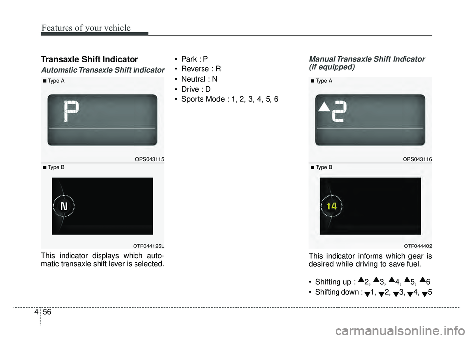 KIA SOUL 2015  Owners Manual Features of your vehicle
56
4
Transaxle Shift Indicator
Automatic Transaxle Shift Indicator
This indicator displays which auto-
matic transaxle shift lever is selected. 
 Reverse : R
 Neutral : N

 Sp