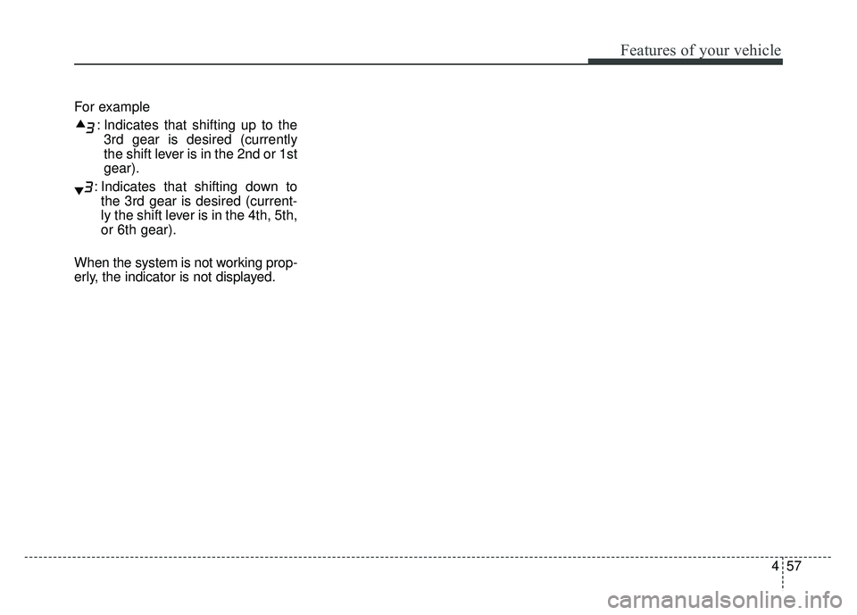 KIA SOUL 2015  Owners Manual 457
Features of your vehicle
For example: Indicates that shifting up to the3rd gear is desired (currently
the shift lever is in the 2nd or 1st
gear).
: Indicates that shifting down to the 3rd gear is 