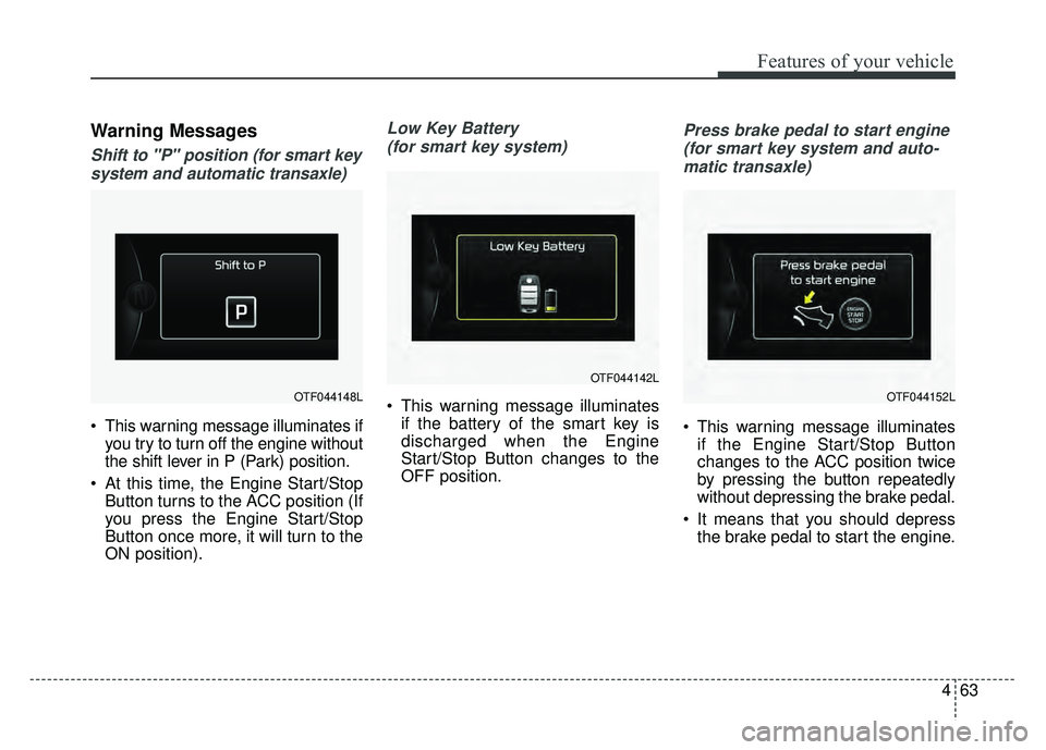 KIA SOUL 2015  Owners Manual 463
Features of your vehicle
Warning Messages
Shift to "P" position (for smart keysystem and automatic transaxle)
 This warning message illuminates if you try to turn off the engine without
the shift 
