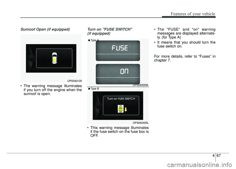 KIA SOUL 2015  Owners Manual 467
Features of your vehicle
Sunroof Open (if equipped)
 The warning message illuminatesif you turn off the engine when the
sunroof is open.
Turn on "FUSE SWITCH" 
(if equipped)
 This warning message 