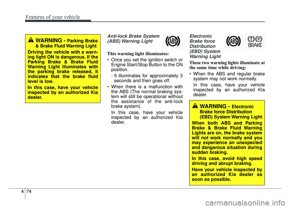 KIA SOUL 2015 Owners Manual Features of your vehicle
74
4
Anti-lock Brake System
(ABS) Warning Light
This warning light illuminates:
Once you set the ignition switch or Engine Start/Stop Button to the ON
position.
- It illumin KIA SOUL 2015 Owners Manual Features of your vehicle
74
4
Anti-lock Brake System
(ABS) Warning Light
This warning light illuminates:
Once you set the ignition switch or Engine Start/Stop Button to the ON
position.
- It illumin