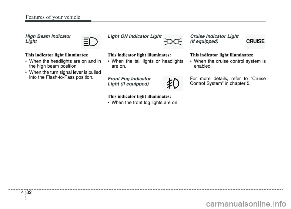 KIA SOUL 2015  Owners Manual Features of your vehicle
82
4
High Beam Indicator
Light
This indicator light illuminates:
 When the headlights are on and in the high beam position
 When the turn signal lever is pulled into the Flash