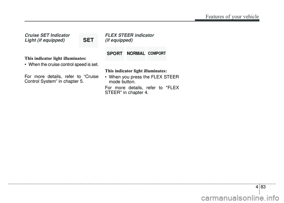 KIA SOUL 2015  Owners Manual 483
Features of your vehicle
Cruise SET IndicatorLight (if equipped)
This indicator light illuminates:
 When the cruise control speed is set.
For more details, refer to “Cruise
Control System” in 