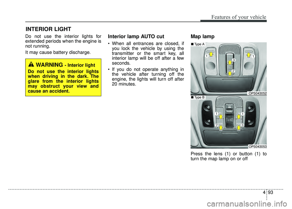 KIA SOUL 2015  Owners Manual 493
Features of your vehicle
Do not use the interior lights for
extended periods when the engine is
not running.
It may cause battery discharge.Interior lamp AUTO cut
 When all entrances are closed, i