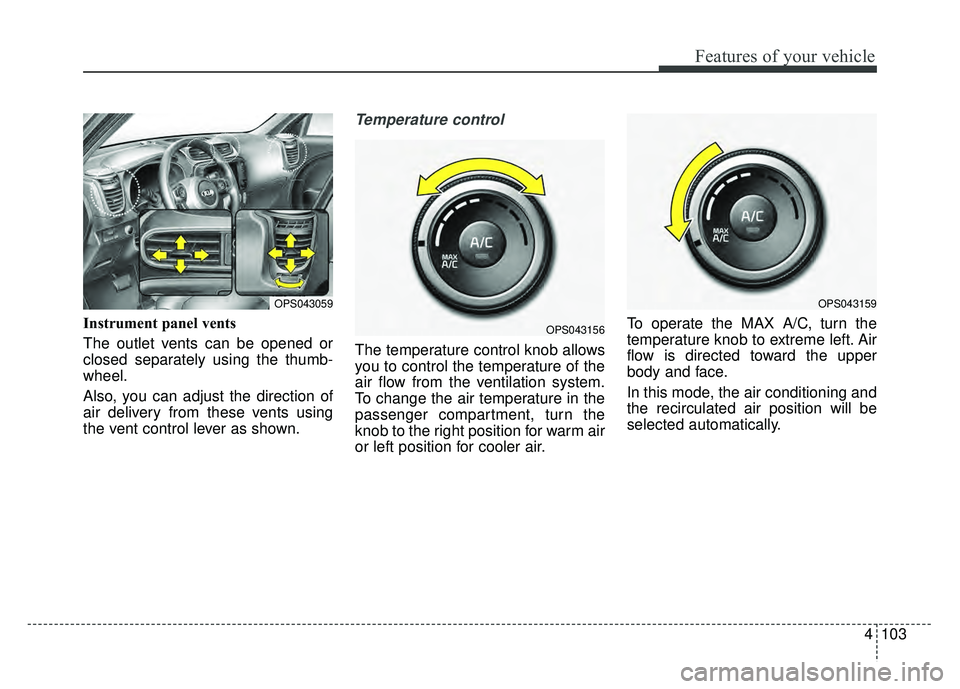 KIA SOUL 2015  Owners Manual 4103
Features of your vehicle
Instrument panel vents
The outlet vents can be opened or
closed separately using the thumb-
wheel.
Also, you can adjust the direction of
air delivery from these vents usi