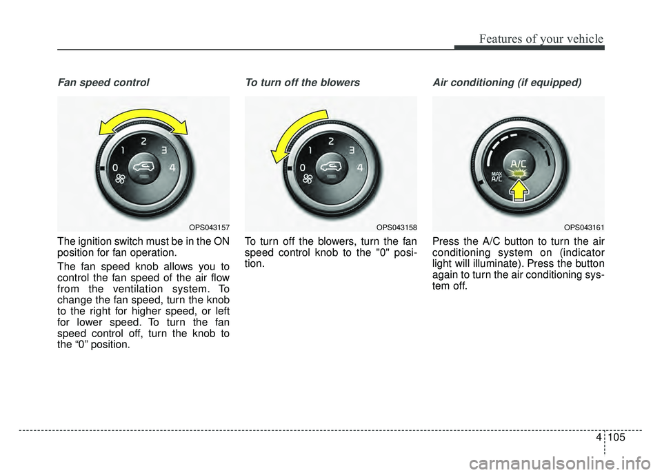 KIA SOUL 2015  Owners Manual 4105
Features of your vehicle
Fan speed control
The ignition switch must be in the ON
position for fan operation.
The fan speed knob allows you to
control the fan speed of the air flow
from the ventil