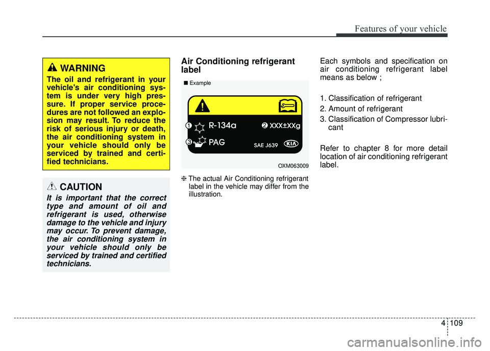 KIA SOUL 2015 Owners Manual 4109
Features of your vehicle
Air Conditioning refrigerant
label
❈The actual Air Conditioning refrigerant
label in the vehicle may differ from the
illustration.
Each symbols and specification on
air KIA SOUL 2015 Owners Manual 4109
Features of your vehicle
Air Conditioning refrigerant
label
❈The actual Air Conditioning refrigerant
label in the vehicle may differ from the
illustration.
Each symbols and specification on
air
