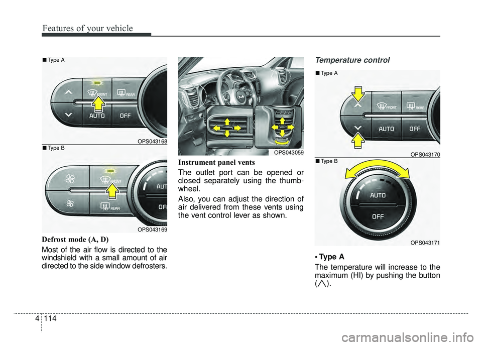 KIA SOUL 2015  Owners Manual Features of your vehicle
114
4
Defrost mode (A, D)
Most of the air flow is directed to the
windshield with a small amount of air
directed to the side window defrosters. Instrument panel vents
The outl