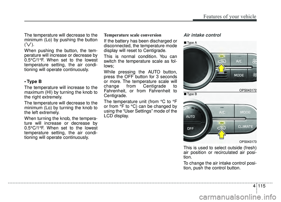 KIA SOUL 2015 Owners Manual 4115
Features of your vehicle
The temperature will decrease to the
minimum (Lo) by pushing the button
().
When pushing the button, the tem-
perature will increase or decrease by
0.5°C/1°F. When set KIA SOUL 2015 Owners Manual 4115
Features of your vehicle
The temperature will decrease to the
minimum (Lo) by pushing the button
().
When pushing the button, the tem-
perature will increase or decrease by
0.5°C/1°F. When set
