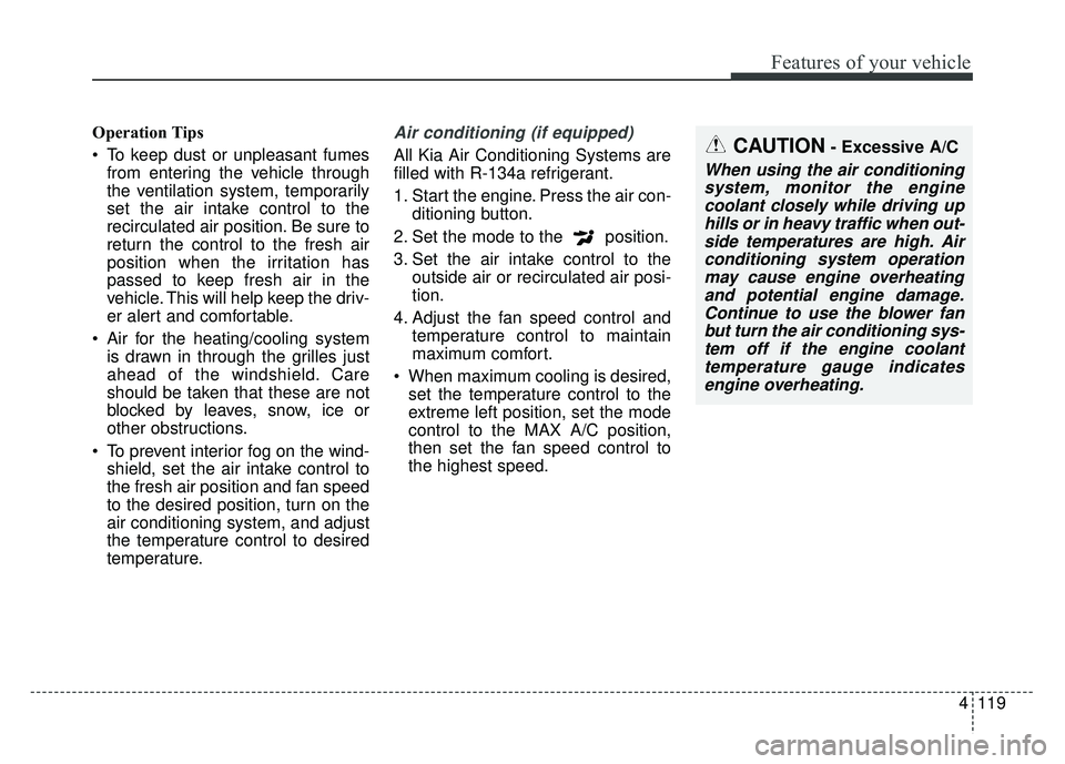 KIA SOUL 2015 Owners Manual 4119
Features of your vehicle
Operation Tips
To keep dust or unpleasant fumesfrom entering the vehicle through
the ventilation system, temporarily
set the air intake control to the
recirculated air p KIA SOUL 2015 Owners Manual 4119
Features of your vehicle
Operation Tips
To keep dust or unpleasant fumesfrom entering the vehicle through
the ventilation system, temporarily
set the air intake control to the
recirculated air p
