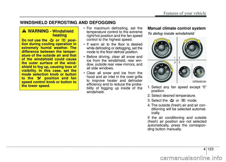 KIA SOUL 2015 Owners Manual 4123
Features of your vehicle
For maximum defrosting, set thetemperature control to the extreme
right/hot position and the fan speed
control to the highest speed.
If warm air to the floor is desired KIA SOUL 2015 Owners Manual 4123
Features of your vehicle
For maximum defrosting, set thetemperature control to the extreme
right/hot position and the fan speed
control to the highest speed.
If warm air to the floor is desired