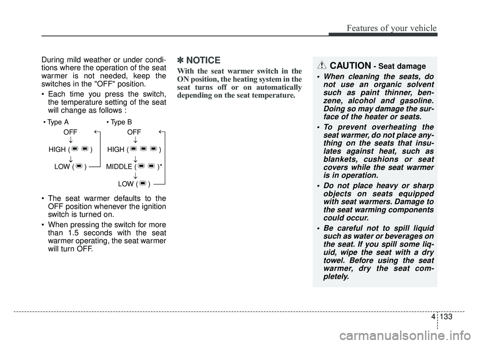 KIA SOUL 2015 Owners Manual 4133
Features of your vehicle
During mild weather or under condi-
tions where the operation of the seat
warmer is not needed, keep the
switches in the "OFF" position.
Each time you press the switch,t KIA SOUL 2015 Owners Manual 4133
Features of your vehicle
During mild weather or under condi-
tions where the operation of the seat
warmer is not needed, keep the
switches in the "OFF" position.
Each time you press the switch,t