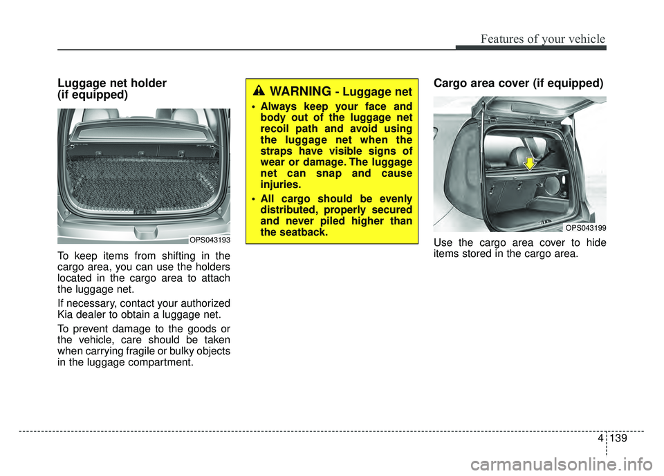 KIA SOUL 2015  Owners Manual 4139
Features of your vehicle
Luggage net holder 
(if equipped)
To keep items from shifting in the
cargo area, you can use the holders
located in the cargo area to attach
the luggage net.
If necessary
