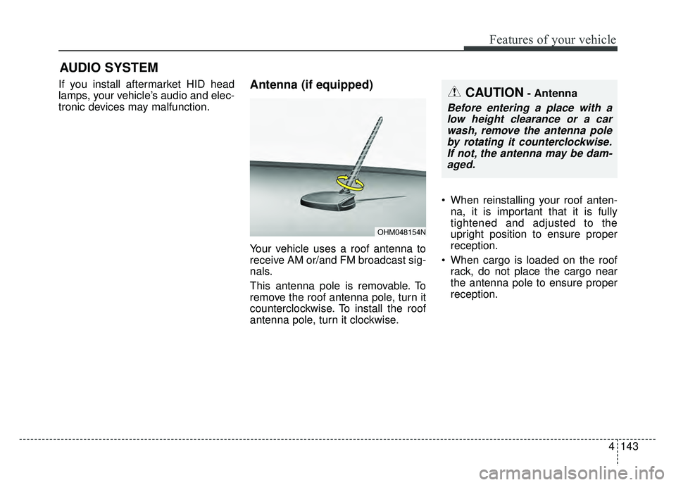 KIA SOUL 2015  Owners Manual 4143
Features of your vehicle
If you install aftermarket HID head
lamps, your vehicle’s audio and elec-
tronic devices may malfunction.Antenna (if equipped)
Your vehicle uses a roof antenna to
recei