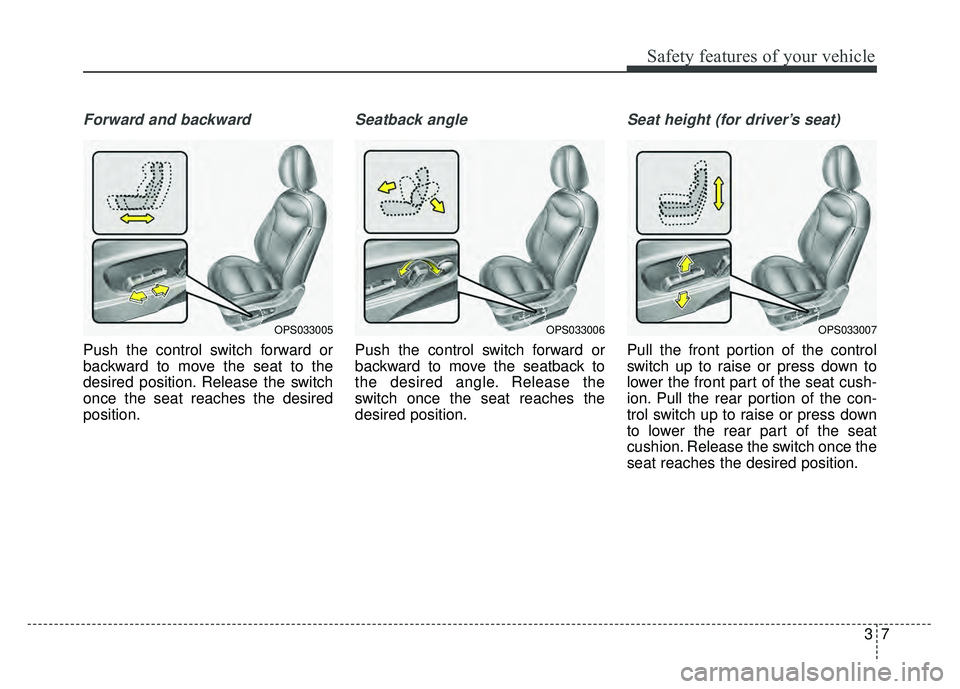 KIA SOUL 2015  Owners Manual 37
Safety features of your vehicle
Forward and backward
Push the control switch forward or
backward to move the seat to the
desired position. Release the switch
once the seat reaches the desired
posit