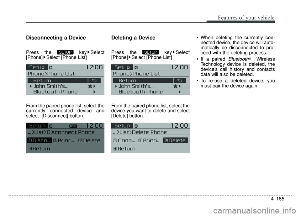 KIA SOUL 2015  Owners Manual 4185
Features of your vehicle
Disconnecting a Device
Press the  key Select
[Phone] Select [Phone List]
From the paired phone list, select the
currently connected device and
select [Disconnect] button.