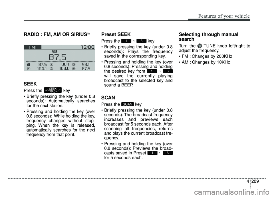 KIA SOUL 2015 Owners Manual 4209
Features of your vehicle
RADIO : FM, AM OR SIRIUSTM
SEEK
Press the key
pressing the key (under 0.8seconds): A utomatically searches
for the next station.
0.8 seconds): While holding the key,
f KIA SOUL 2015 Owners Manual 4209
Features of your vehicle
RADIO : FM, AM OR SIRIUSTM
SEEK
Press the key
pressing the key (under 0.8seconds): A utomatically searches
for the next station.
0.8 seconds): While holding the key,
f