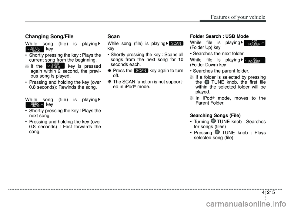 KIA SOUL 2015 Owners Manual 4215
Features of your vehicle
Changing Song/File
While song (file) is playingkey
Shortly pressing the key : Plays the current song from the beginning.
❈ If the key is pressed
again within 2 second KIA SOUL 2015 Owners Manual 4215
Features of your vehicle
Changing Song/File
While song (file) is playingkey
Shortly pressing the key : Plays the current song from the beginning.
❈ If the key is pressed
again within 2 second