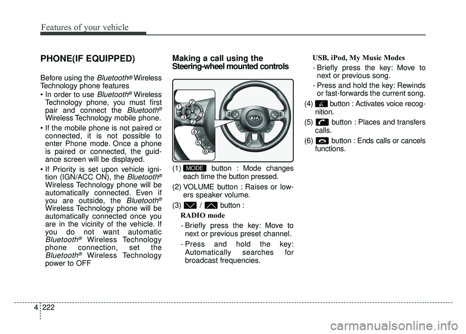 KIA SOUL 2015 Owners Manual Features of your vehicle
222
4
PHONE(IF EQUIPPED)
Before using the Bluetooth®Wireless
Technology phone features
Bluetooth®Wireless
Technology phone, you must first
pair and connect the
Bluetooth® KIA SOUL 2015 Owners Manual Features of your vehicle
222
4
PHONE(IF EQUIPPED)
Before using the Bluetooth®Wireless
Technology phone features
Bluetooth®Wireless
Technology phone, you must first
pair and connect the
Bluetooth®