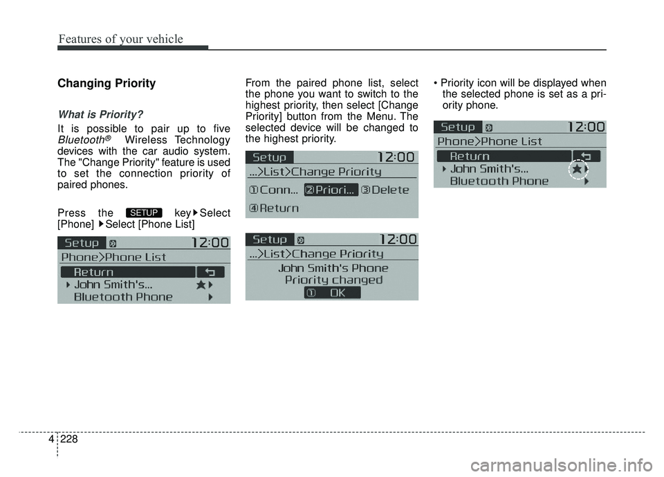 KIA SOUL 2015  Owners Manual Features of your vehicle
228
4
Changing Priority
What is Priority?
It is possible to pair up to five
Bluetooth®Wireless Technology
devices with the car audio system.
The "Change Priority" feature is 