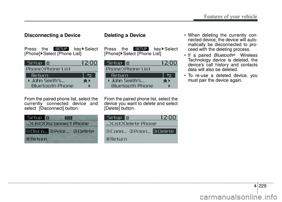 KIA SOUL 2015  Owners Manual 4229
Features of your vehicle
Disconnecting a Device
Press the  key Select
[Phone] Select [Phone List]
From the paired phone list, select the
currently connected device and
select [Disconnect] button.
