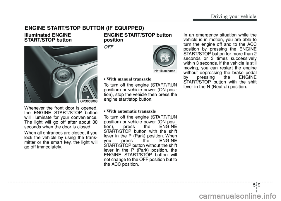KIA SOUL 2015 Owners Manual 59
Driving your vehicle
Illuminated ENGINE
START/STOP button
Whenever the front door is opened,
the ENGINE START/STOP button
will illuminate for your convenience.
The light will go off after about 30
KIA SOUL 2015 Owners Manual 59
Driving your vehicle
Illuminated ENGINE
START/STOP button
Whenever the front door is opened,
the ENGINE START/STOP button
will illuminate for your convenience.
The light will go off after about 30