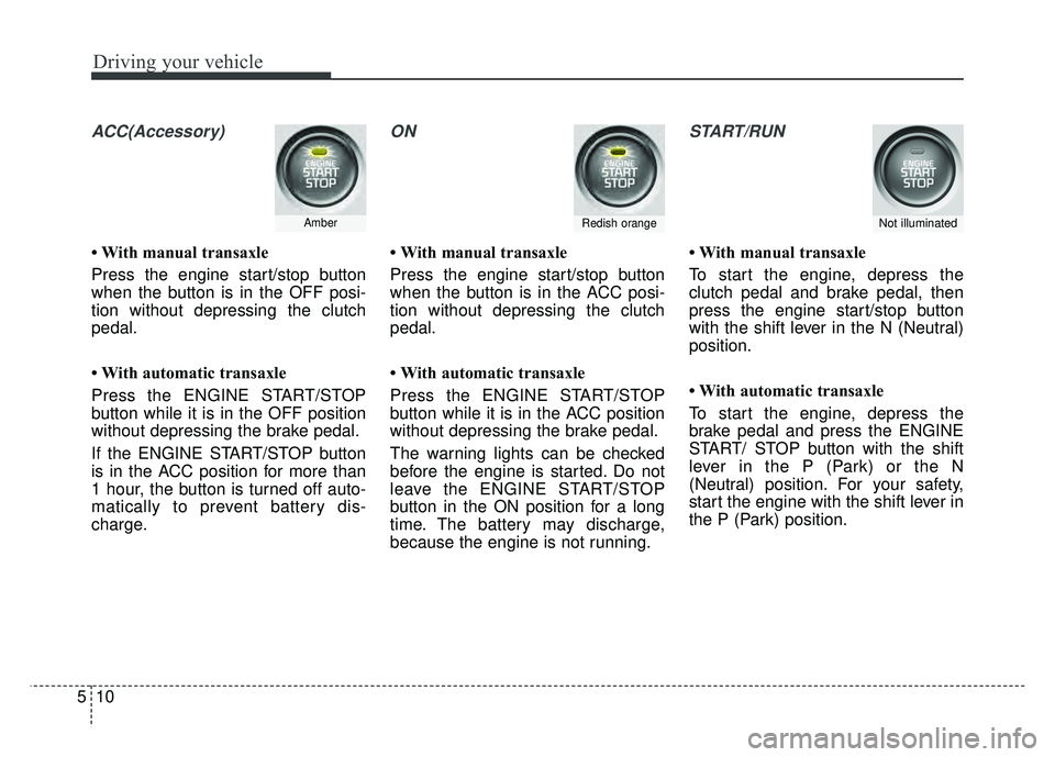 KIA SOUL 2015 Owners Manual Driving your vehicle
10
5
ACC(Accessory)
• With manual transaxle
Press the engine start/stop button
when the button is in the OFF posi-
tion without depressing the clutch
pedal.
• With automatic t KIA SOUL 2015 Owners Manual Driving your vehicle
10
5
ACC(Accessory)
• With manual transaxle
Press the engine start/stop button
when the button is in the OFF posi-
tion without depressing the clutch
pedal.
• With automatic t