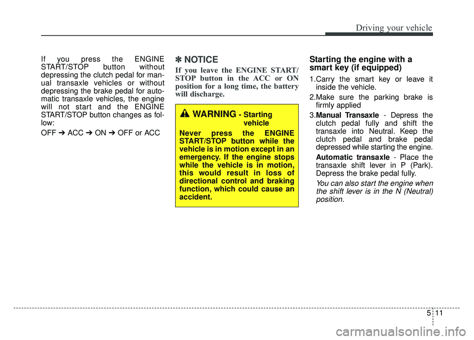 KIA SOUL 2015 Owners Manual 511
Driving your vehicle
If you press the ENGINE
START/STOP button without
depressing the clutch pedal for man-
ual transaxle vehicles or without
depressing the brake pedal for auto-
matic transaxle v KIA SOUL 2015 Owners Manual 511
Driving your vehicle
If you press the ENGINE
START/STOP button without
depressing the clutch pedal for man-
ual transaxle vehicles or without
depressing the brake pedal for auto-
matic transaxle v