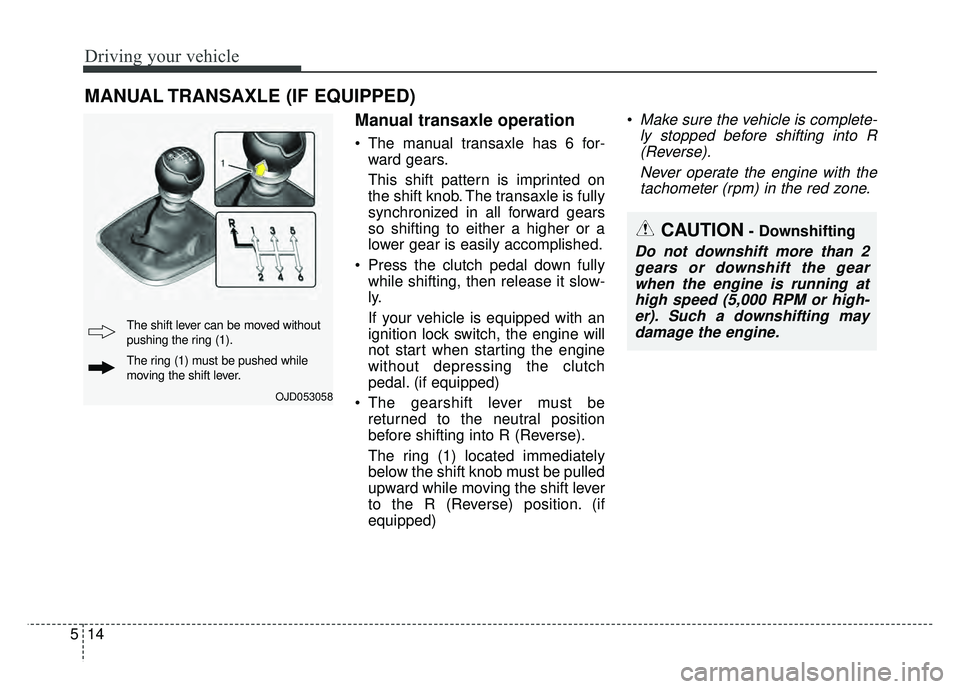 KIA SOUL 2015 Owners Manual Driving your vehicle
14
5
Manual transaxle operation
The manual transaxle has 6 for-
ward gears.
This shift pattern is imprinted on
the shift knob. The transaxle is fully
synchronized in all forward KIA SOUL 2015 Owners Manual Driving your vehicle
14
5
Manual transaxle operation
The manual transaxle has 6 for-
ward gears.
This shift pattern is imprinted on
the shift knob. The transaxle is fully
synchronized in all forward